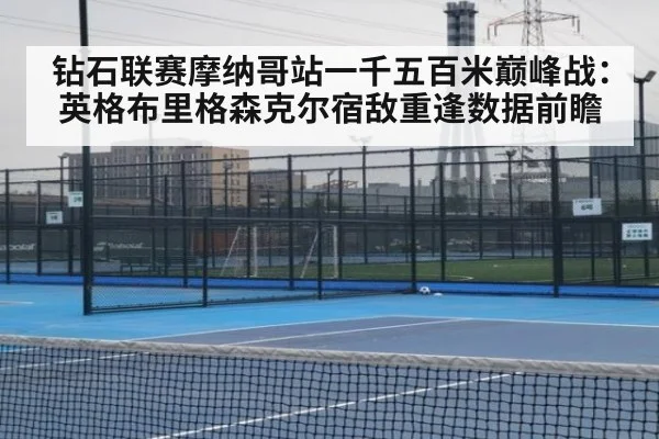钻石联赛摩纳哥站一千五百米巅峰战：英格布里格森克尔宿敌重逢数据前瞻