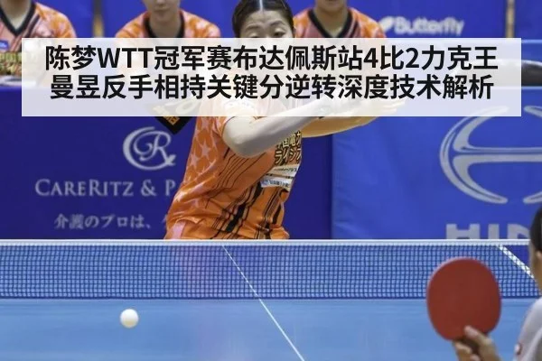 陈梦WTT冠军赛布达佩斯站4比2力克王曼昱反手相持关键分逆转深度技术解析