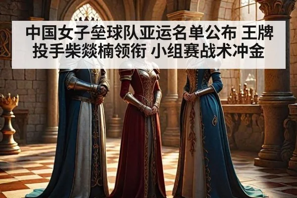 中国女子垒球队亚运名单公布 王牌投手柴燚楠领衔 小组赛战术冲金