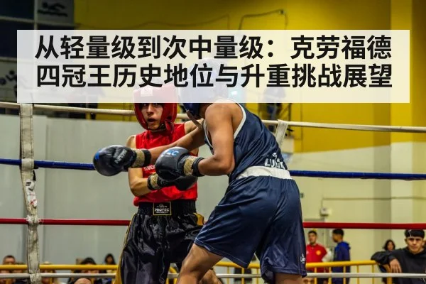 从轻量级到次中量级：克劳福德四冠王历史地位与升重挑战展望