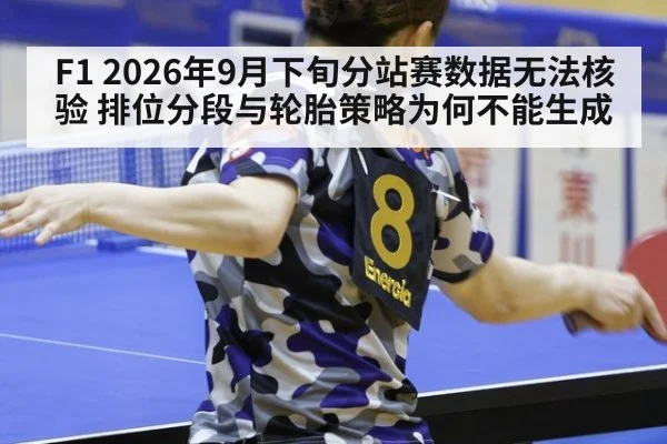F1 2026年9月下旬分站赛数据无法核验 排位分段与轮胎策略为何不能生成