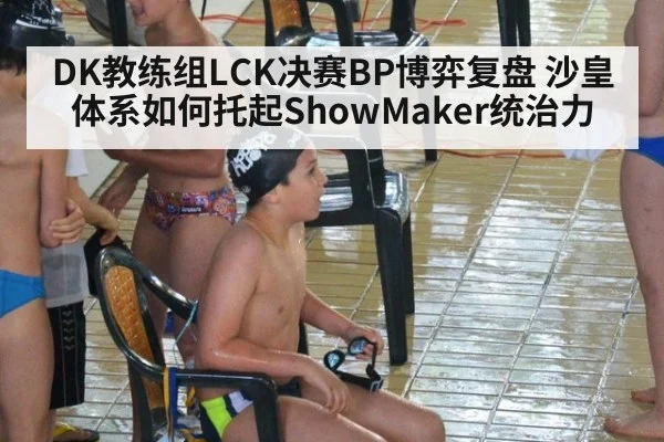 DK教练组LCK决赛BP博弈复盘 沙皇体系如何托起ShowMaker统治力