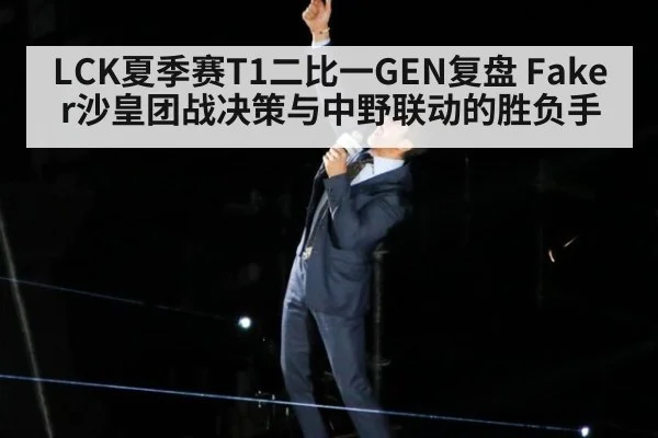 LCK夏季赛T1二比一GEN复盘 Faker沙皇团战决策与中野联动的胜负手