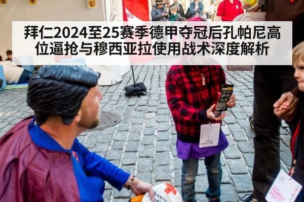 拜仁2024至25赛季德甲夺冠后孔帕尼高位逼抢与穆西亚拉使用战术深度解析